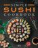 Simple Sushi Cookbook: Over 100 Original Step-By-Step Recipes to Make Delicious Sushi at Home