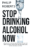 Stop Drinking Alcohol Now: Join the Zero Alcohol Revolution: Be Healthier, Save Money, and Get Back Control