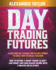 Day Trading Futures: Learn How Day Trading and Futures Work to Build your Financial Freedom. How to Become a Smart Trader to Don't Lose Money and Earn Passive Income with a Positive ROI in 19 Days
