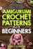 Amigurumi Crochet Patterns for Beginners: 33 Cute & Easy Crochet Amigurumi Animals Patterns for Beginners With Step By Step Instructions & Illustrations (Crocheting)