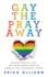 Gay the Pray Away: Healing Your Life, Love, and Relationships From the Harms of Lgbt Conversion Therapy