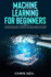 Machine Learning for Beginners: a Comprehensive Guide to Understand Machine Learning. How It Works and How is Correlated to Artificial Intelligence and Deep Learning
