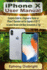 Iphone X User Manual: Complete Guide for a Beginner Or Senior on Iphone X Operation and the Upgrade of Ios 11 to Latest Version With Many Screenshots & Tips