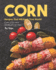 Corn Recipes That Will Rock Your World! : Corn, Corn and More Corn for You!