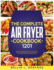 The Complete Air Fryer Cookbook: 1201 Recipes That Will Allow You To Get The Most Out Of Your Appliance And To Cook Healthy And Delicious Meals Easily And Quickly