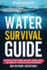 Water Survival Guide: Mastering the Art of Finding, Collecting, Treating, Storing, and Thriving Off the Grid with Water for Emergencies and Outdoor Adventures