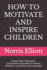 How to Motivate and Inspire Children: Unlock Their Potential; A Comprehensive Guide for Parents, Teachers, Councillors, and Guardians