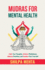 Mudras For Mental Health: Calm Your Thoughts, Achieve Mindfulness, Balance Emotions, and Awaken Your True Self