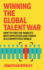 Winning The Global Talent War: How To Find The World's Best Employees And Thrive In A Competitive World