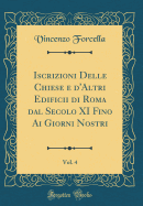 Iscrizioni Delle Chiese E d'Altri Edificii Di Roma Dal Secolo XI Fino AI Giorni Nostri, Vol. 4 (Classic Reprint)