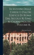 Iscrizioni Delle Chiese E D'altri Edificii Di Roma Dal Secolo Xi Fino Ai Giorni Nostri, Volume 8...