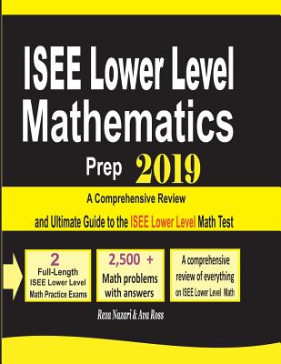 ISEE Lower Level Mathematics Prep 2019: A Comprehensive Review and Ultimate Guide to the ISEE Lower Level Math Test - Nazari, Reza, and Ross, Ava