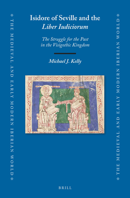 Isidore of Seville and the Liber Iudiciorum: The Struggle for the Past in the Visigothic Kingdom - Kelly, Michael J