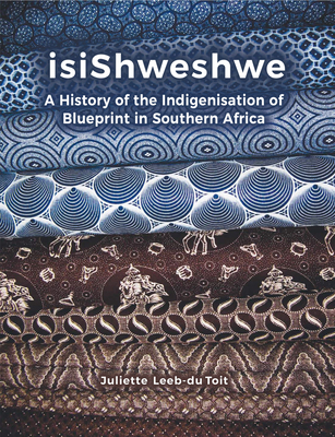 Isishweshwe: A History of the Indigenisation of Blueprint in South Africa - Toit, Juliette Leeb-Du