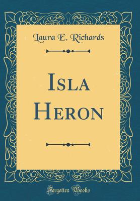 Isla Heron (Classic Reprint) - Richards, Laura E, Ms.