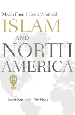Islam and North America: Loving Our Muslim Neighbors - Fries, Micah (Editor), and Whitfield, Keith S (Editor)