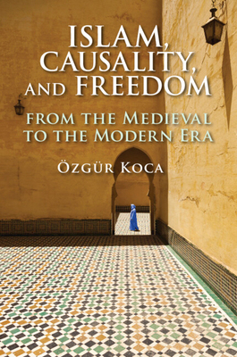 Islam, Causality, and Freedom: From the Medieval to the Modern Era - Koca, zgr