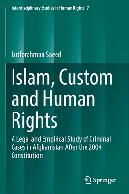 Islam, Custom and Human Rights: A Legal and Empirical Study of Criminal Cases in Afghanistan After the 2004 Constitution - Saeed, Lutforahman