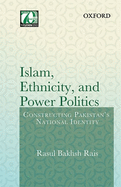 Islam, Ethnicity and Power Politics: Constructing Pakistan's National Identity