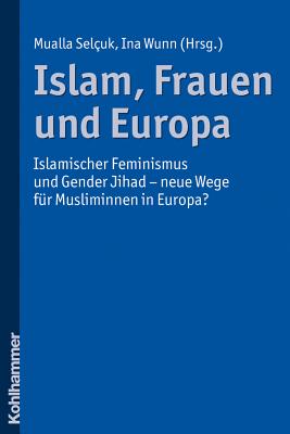 Islam, Frauen Und Europa: Islamischer Feminismus Und Gender Jihad - Neue Wege Fur Musliminnen in Europa - Wunn, Ina (Editor), and Selcuk, Mualla (Editor)