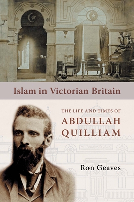 Islam in Victorian Britain: The Life and Times of Abdullah Quilliam - Geaves, Ron