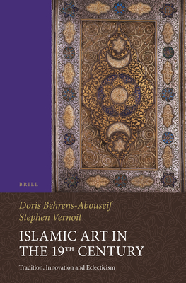 Islamic Art in the 19th Century: Tradition, Innovation, and Eclecticism - Behrens-Abouseif, Doris (Editor), and Vernoit, Stephen (Editor)