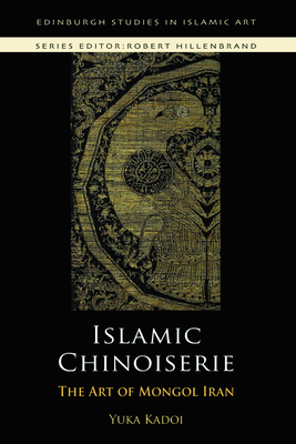 Islamic Chinoiserie: The Art of Mongol Iran - Kadoi, Yuka, Professor
