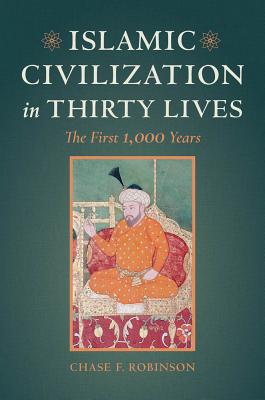 Islamic Civilization in Thirty Lives: The First 1,000 Years - Robinson, Chase F