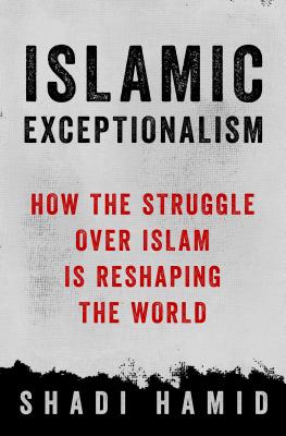 Islamic Exceptionalism: How the Struggle Over Islam Is Reshaping the World - Hamid, Shadi