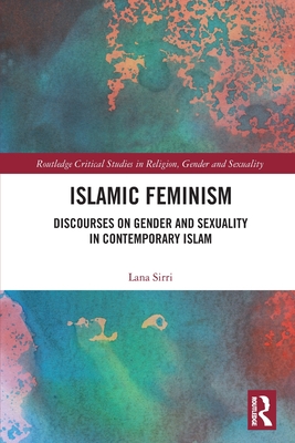 Islamic Feminism: Discourses on Gender and Sexuality in Contemporary Islam - Sirri, Lana