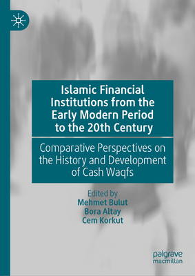 Islamic Financial Institutions from the Early Modern Period to the 20th Century: Comparative Perspectives on the History and Development of Cash Waqfs - Bulut, Mehmet (Editor), and Altay, Bora (Editor), and Korkut, Cem (Editor)