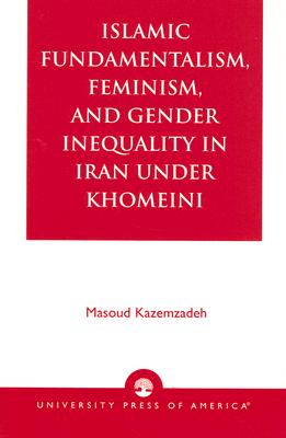 Islamic Fundamentalism, Feminism, and Gender Inequality in Iran Under Khomeini - Kazemzadeh, Masoud