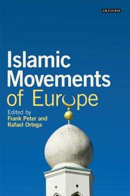 Islamic Movements of Europe: Public Religion and Islamophobia in the Modern World - Peter, Frank, and Ortega, Rafael, Dr., MD