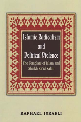 Islamic Radicalism and Political Violence: The Templars of Islam and Sheikh Ra'id Salah - Israeli, Raphael