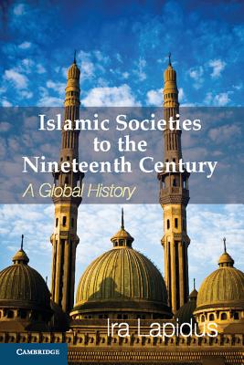 Islamic Societies to the Nineteenth Century: A Global History - Lapidus, Ira M.