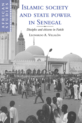 Islamic Society and State Power in Senegal: Disciples and Citizens in Fatick - Villaln, Leonardo A.