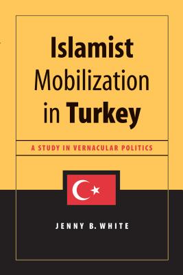 Islamist Mobilization in Turkey: A Study in Vernacular Politics - White, Jenny