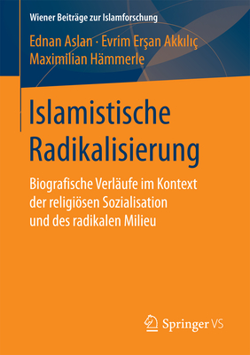 Islamistische Radikalisierung: Biografische Verl?ufe Im Kontext Der Religisen Sozialisation Und Des Radikalen Milieu - Aslan, Ednan, and Er an Akk l ?, Evrim, and H?mmerle, Maximilian