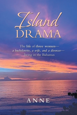 Island Drama: The Life of Three Women- a Bachelorette, a Wife, and a Divorcee- Living in the Bahamas - Anne
