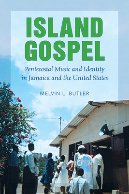 Island Gospel: Pentecostal Music and Identity in Jamaica and the United States - Butler, Melvin L