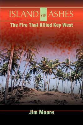 Island of Ashes: The Fire That Killed Key West - Moore, Jim