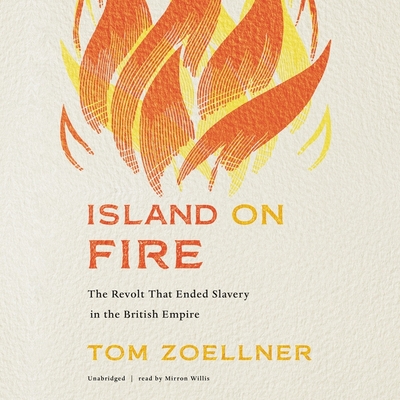 Island on Fire: The Revolt That Ended Slavery in the British Empire - Zoellner, Tom, and Willis, Mirron (Read by)