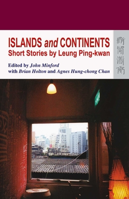 Islands and Continents: Short Stories by Leung Ping-Kwan - Leung, Ping-Kwan, and Minford, John (Editor), and Holton, Brian (Editor)
