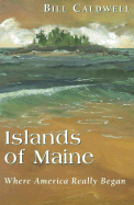 Islands of Maine: Where America Really Began - Caldwell, Bill