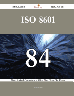 ISO 8601 84 Success Secrets - 84 Most Asked Questions on ISO 8601 - What You Need to Know