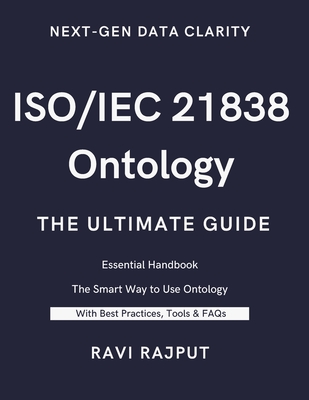 ISO/IEC 21838 Ontology- The Ultimate Guide: Unlocking ISO/IEC 21838: A Practical Approach to Ontology Standards Ontology Made Simple with ISO/IEC 21838 ISO/IEC 21838 in Action: Transforming Data - Rajput, Ravi