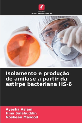 Isolamento e produ??o de amilase a partir da estirpe bacteriana HS-6 - Aslam, Ayesha, and Salahuddin, Hina, and Masood, Nosheen