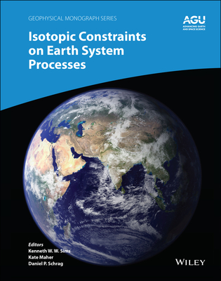 Isotopic Constraints on Earth System Processes - Sims, Kenneth W. W. (Editor), and Maher, Katharine (Kate) (Editor), and Schrag, Daniel P. (Editor)