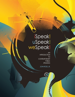 iSpeak! uSpeak! weSpeak!: An Introduction to Contemporary Public Speaking - Ross, John Jr