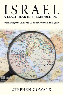 Israel, a Beachhead in the Middle East: From European Colony to Us Power Projection Platform - Gowans, Stephen